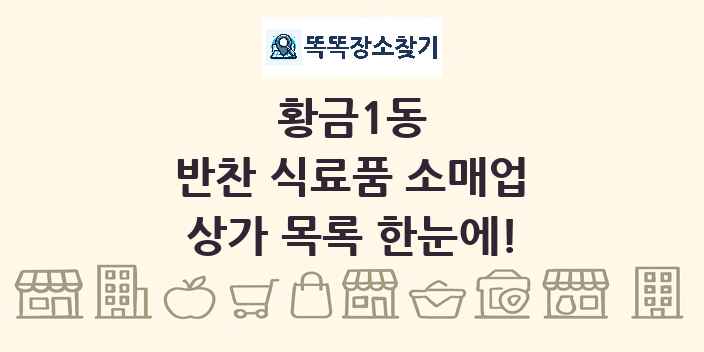황금1동 반찬 식료품 소매업 상가 목록 및 정보