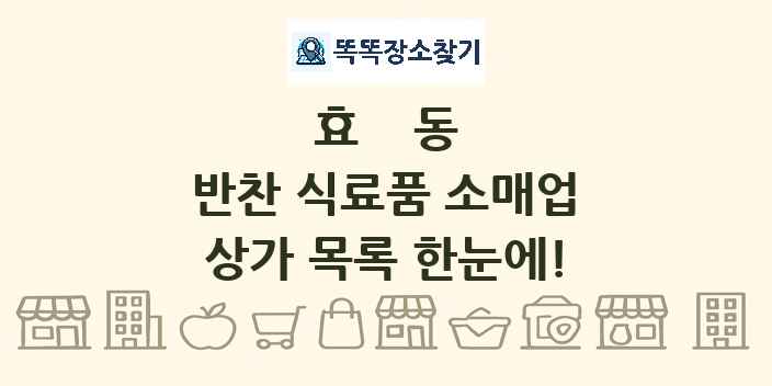 효동 반찬 식료품 소매업 상가 목록 및 정보