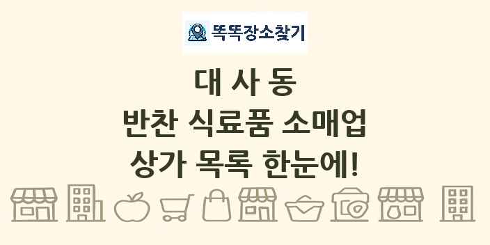대사동 반찬 식료품 소매업 상가 목록 및 정보