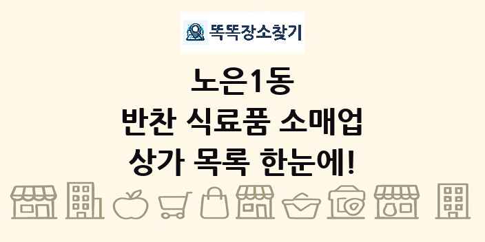 노은1동 반찬 식료품 소매업 상가 목록 및 정보