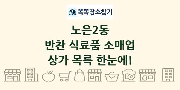 노은2동 반찬 식료품 소매업 상가 목록 및 정보