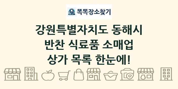 강원특별자치도 동해시 반찬 식료품 소매업 상가 목록 및 정보