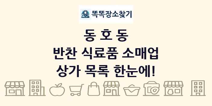 동호동 반찬 식료품 소매업 상가 목록 및 정보