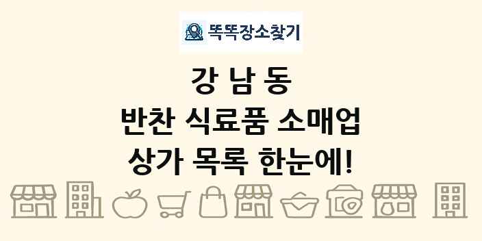 강남동 반찬 식료품 소매업 상가 목록 및 정보