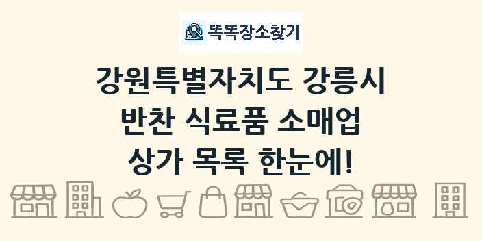 강원특별자치도 강릉시 반찬 식료품 소매업 상가 목록 및 정보
