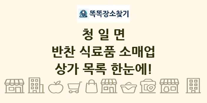 청일면 반찬 식료품 소매업 상가 목록 및 정보