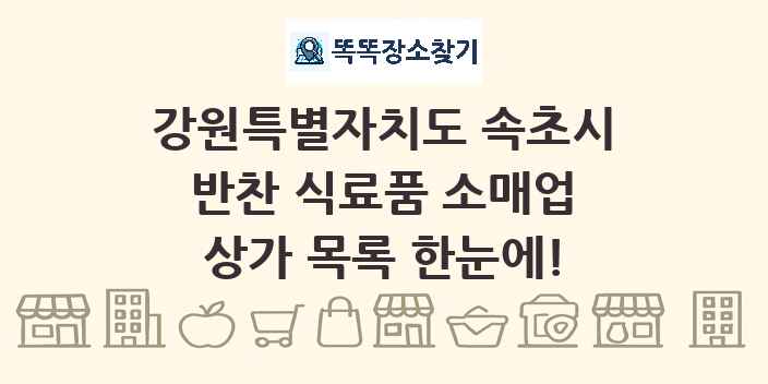 강원특별자치도 속초시 반찬 식료품 소매업 상가 목록 및 정보