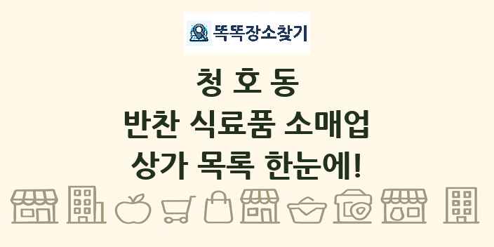 청호동 반찬 식료품 소매업 상가 목록 및 정보