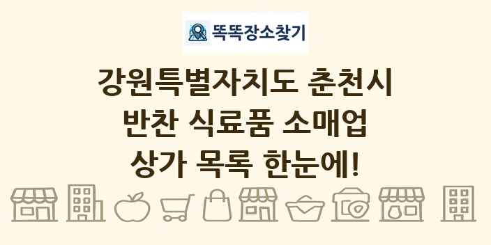 강원특별자치도 춘천시 반찬 식료품 소매업 상가 목록 및 정보