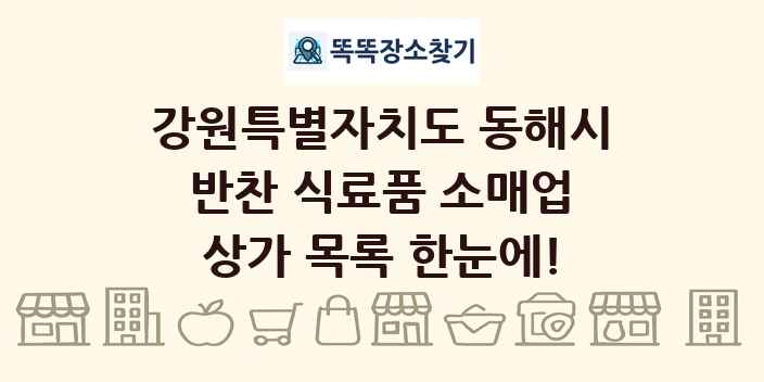 강원특별자치도 동해시 반찬 식료품 소매업 상가 목록 및 정보