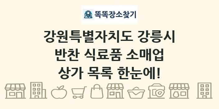 강원특별자치도 강릉시 반찬 식료품 소매업 상가 목록 및 정보