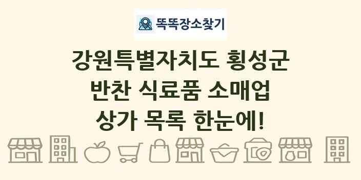 강원특별자치도 횡성군 반찬 식료품 소매업 상가 목록 및 정보