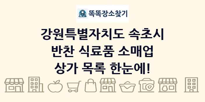 강원특별자치도 속초시 반찬 식료품 소매업 상가 목록 및 정보
