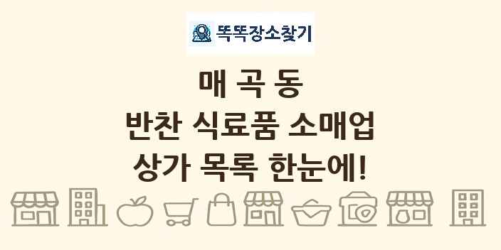 매곡동 반찬 식료품 소매업 상가 목록 및 정보