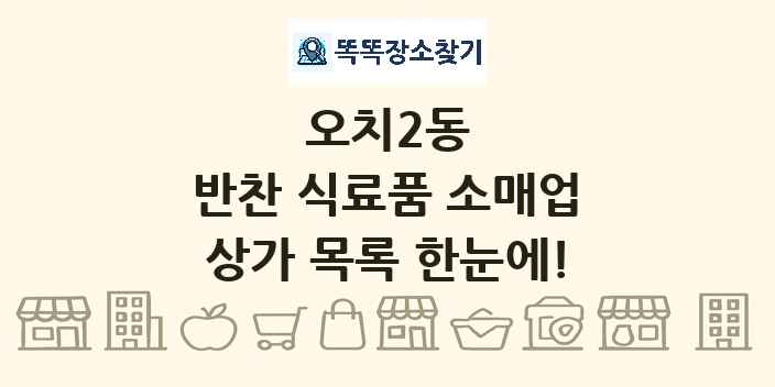 오치2동 반찬 식료품 소매업 상가 목록 및 정보