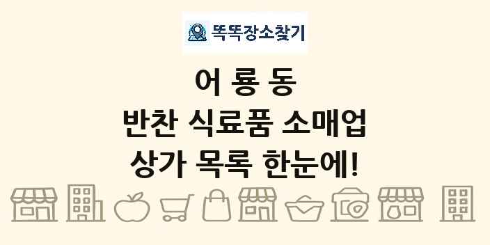 어룡동 반찬 식료품 소매업 상가 목록 및 정보