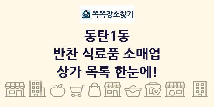 동탄1동 반찬 식료품 소매업 상가 목록 및 정보