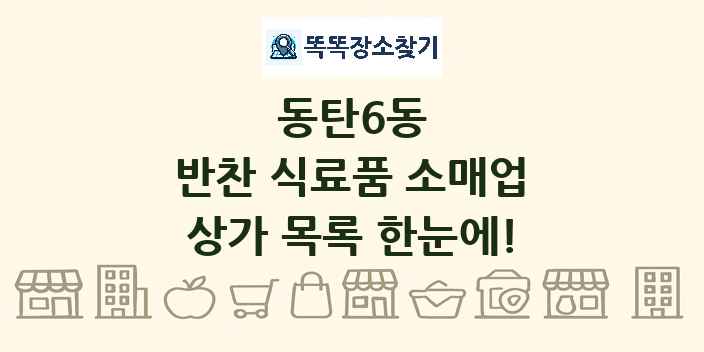 동탄6동 반찬 식료품 소매업 상가 목록 및 정보