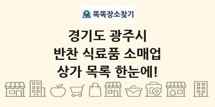경기도 광주시 반찬 식료품 소매업 상가 목록 및 정보