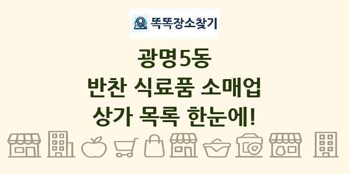광명5동 반찬 식료품 소매업 상가 목록 및 정보