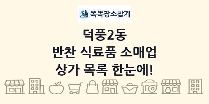 덕풍2동 반찬 식료품 소매업 상가 목록 및 정보