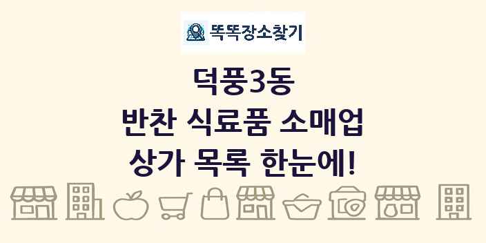 덕풍3동 반찬 식료품 소매업 상가 목록 및 정보