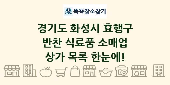 경기도 화성시 효행구 반찬 식료품 소매업 상가 목록 및 정보