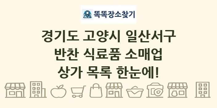 경기도 고양시 일산서구 반찬 식료품 소매업 상가 목록 및 정보