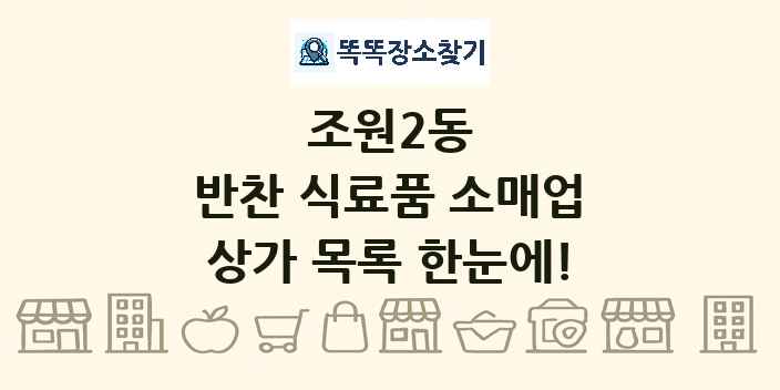 조원2동 반찬 식료품 소매업 상가 목록 및 정보