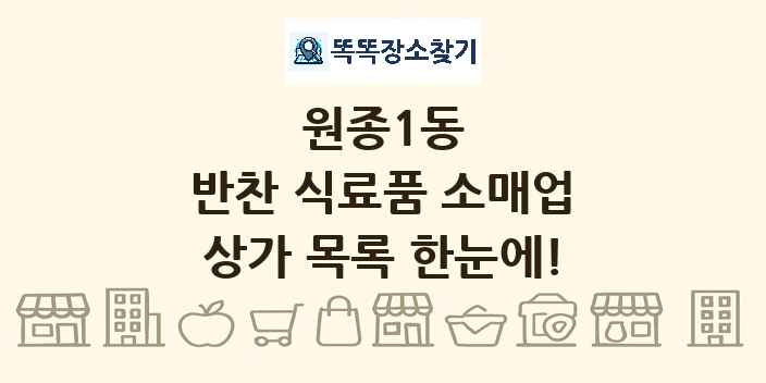 원종1동 반찬 식료품 소매업 상가 목록 및 정보