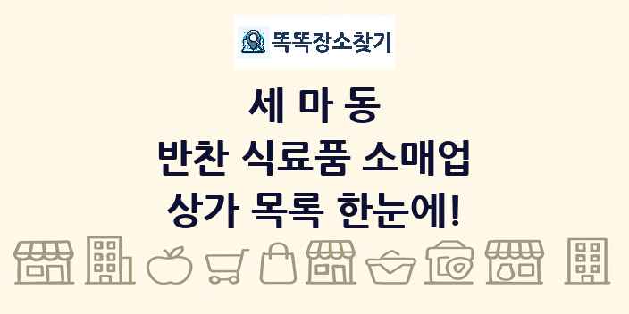 세마동 반찬 식료품 소매업 상가 목록 및 정보