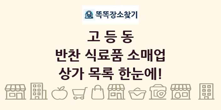 고등동 반찬 식료품 소매업 상가 목록 및 정보