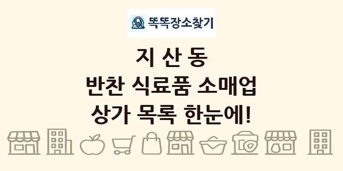 지산동 반찬 식료품 소매업 상가 목록 및 정보