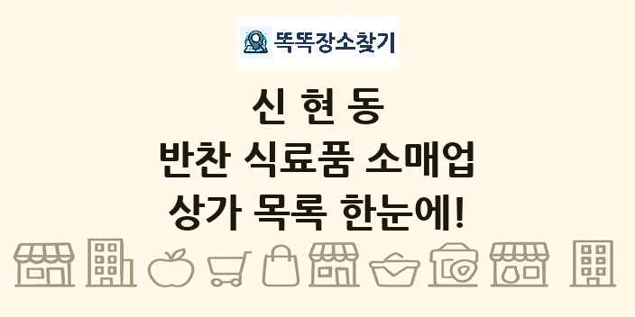 신현동 반찬 식료품 소매업 상가 목록 및 정보