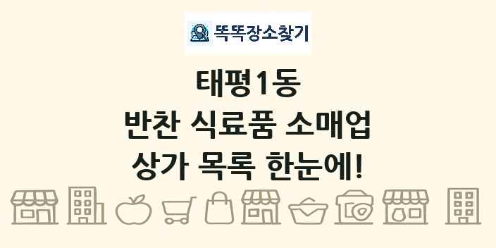 태평1동 반찬 식료품 소매업 상가 목록 및 정보