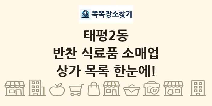태평2동 반찬 식료품 소매업 상가 목록 및 정보