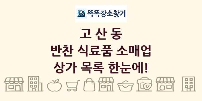 고산동 반찬 식료품 소매업 상가 목록 및 정보