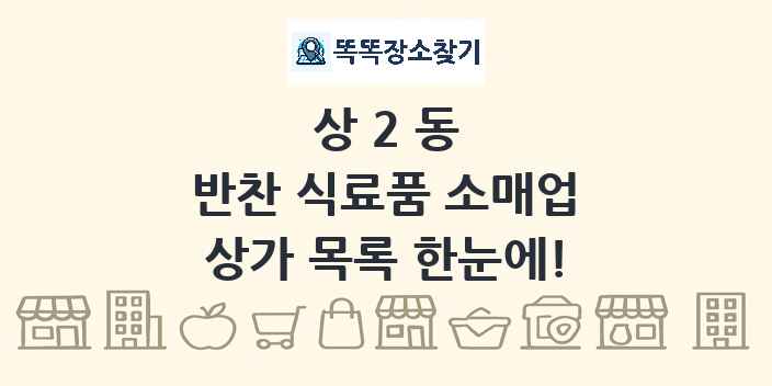 상2동 반찬 식료품 소매업 상가 목록 및 정보