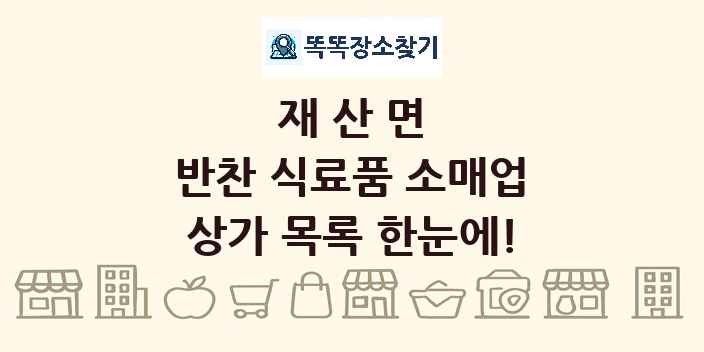 재산면 반찬 식료품 소매업 상가 목록 및 정보