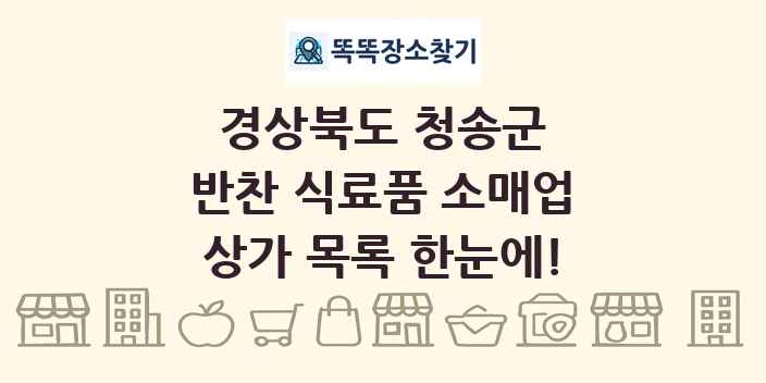 경상북도 청송군 반찬 식료품 소매업 상가 목록 및 정보