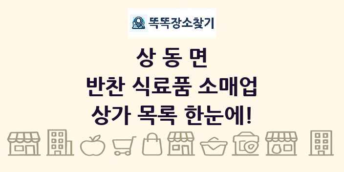 상동면 반찬 식료품 소매업 상가 목록 및 정보