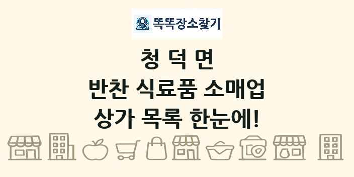 청덕면 반찬 식료품 소매업 상가 목록 및 정보