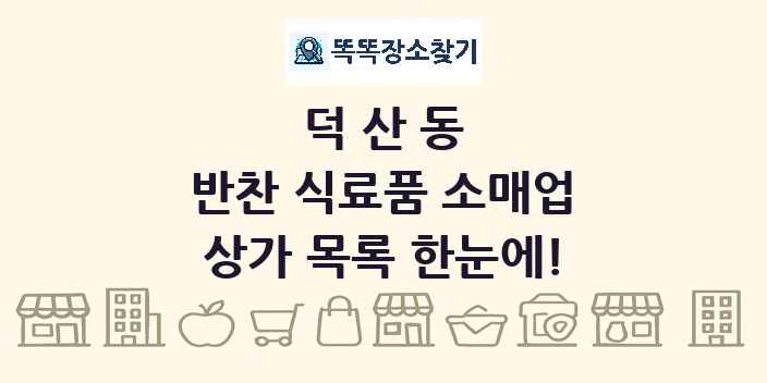 덕산동 반찬 식료품 소매업 상가 목록 및 정보