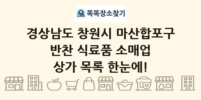 경상남도 창원시 마산합포구 반찬 식료품 소매업 상가 목록 및 정보
