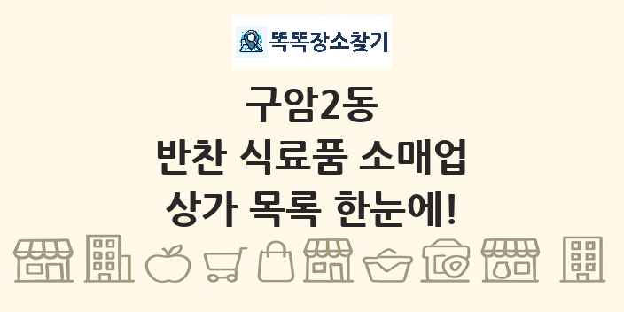 구암2동 반찬 식료품 소매업 상가 목록 및 정보