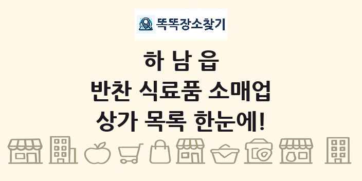 하남읍 반찬 식료품 소매업 상가 목록 및 정보