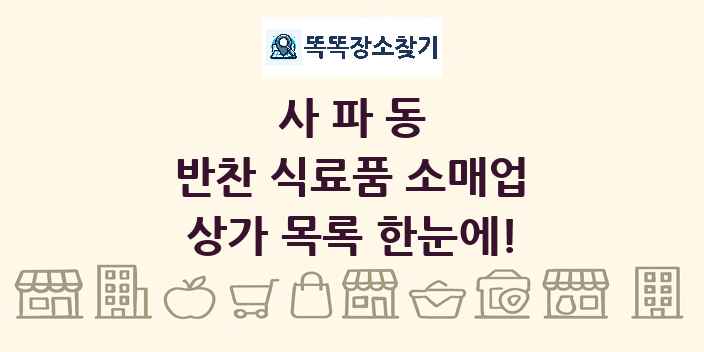 사파동 반찬 식료품 소매업 상가 목록 및 정보