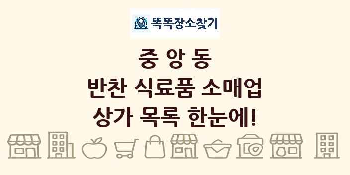 중앙동 반찬 식료품 소매업 상가 목록 및 정보