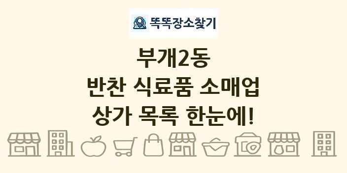 부개2동 반찬 식료품 소매업 상가 목록 및 정보