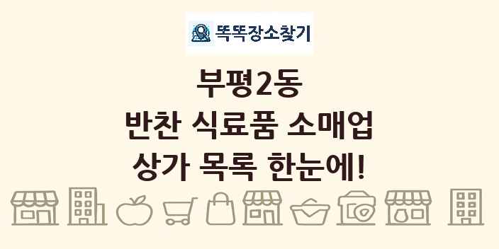 부평2동 반찬 식료품 소매업 상가 목록 및 정보